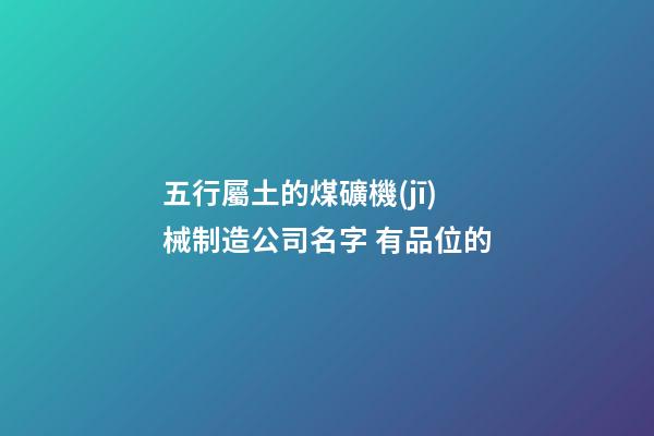 五行屬土的煤礦機(jī)械制造公司名字 有品位的-第1張-公司起名-玄機(jī)派